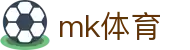 MK体育 (mksports)官网 - 足球篮球综合直播资讯站